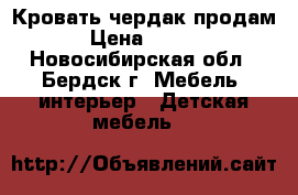 Кровать чердак продам. › Цена ­ 6 000 - Новосибирская обл., Бердск г. Мебель, интерьер » Детская мебель   